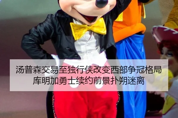 汤普森交易至独行侠改变西部争冠格局 库明加勇士续约前景扑朔迷离